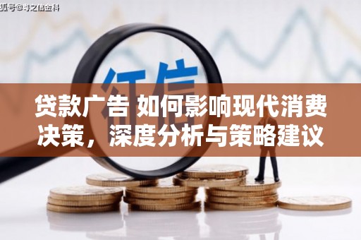邓州贷款广告 如何影响现代消费决策，深度分析与策略建议