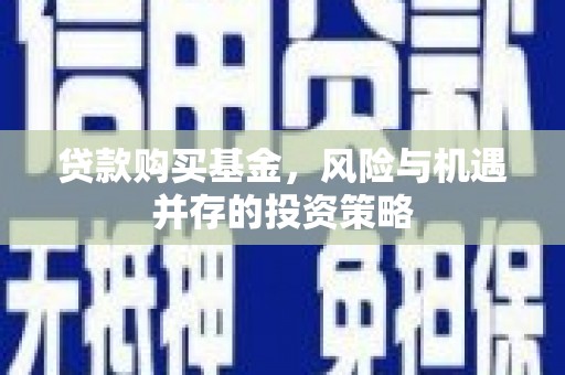 邓州贷款购买基金，风险与机遇并存的投资策略