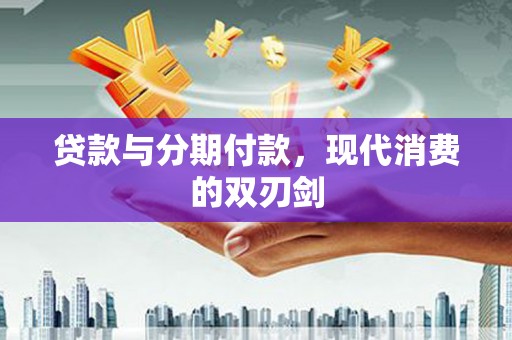 邓州贷款与分期付款，现代消费的双刃剑