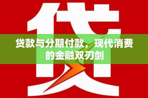 邓州贷款与分期付款，现代消费的金融双刃剑
