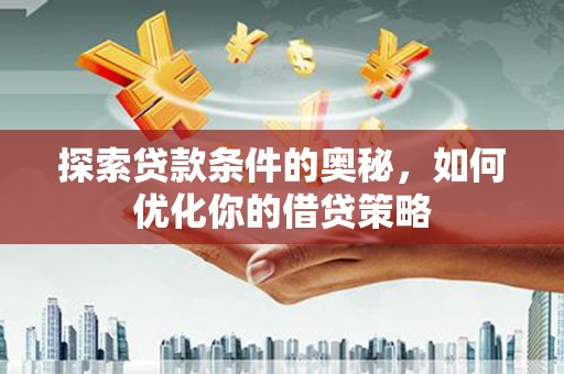 邓州探索贷款条件的奥秘，如何优化你的借贷策略