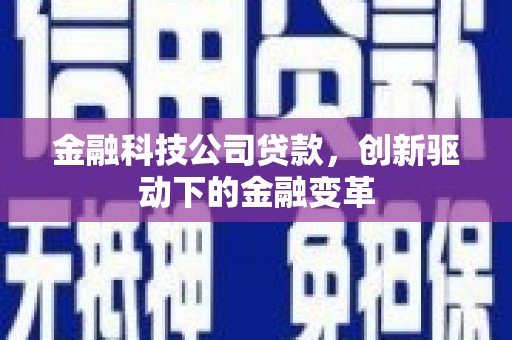 邓州金融科技公司贷款，创新驱动下的金融变革