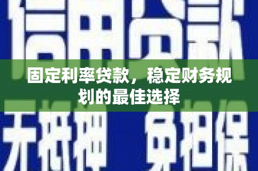 邓州固定利率贷款，稳定财务规划的最佳选择