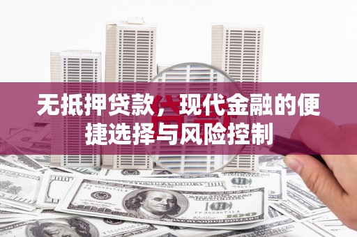 邓州无抵押贷款，现代金融的便捷选择与风险控制