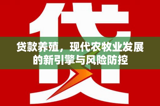 邓州贷款养殖，现代农牧业发展的新引擎与风险防控