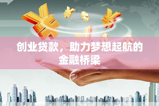 邓州创业贷款，助力梦想起航的金融桥梁