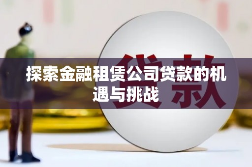 邓州探索金融租赁公司贷款的机遇与挑战