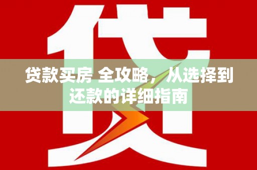 邓州贷款买房 全攻略，从选择到还款的详细指南