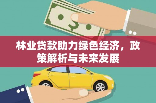 邓州林业贷款助力绿色经济，政策解析与未来发展