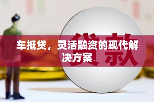 邓州车抵贷，灵活融资的现代解决方案