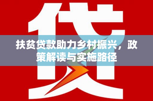 邓州扶贫贷款助力乡村振兴，政策解读与实施路径