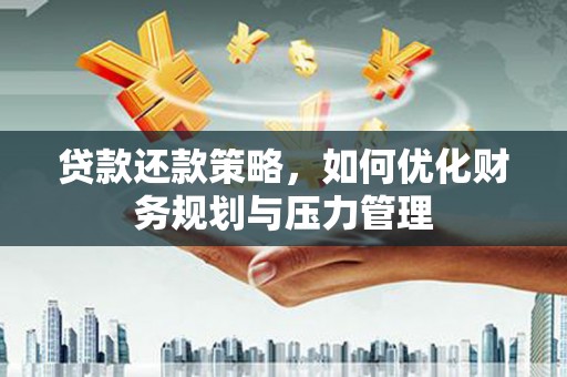 邓州贷款还款策略，如何优化财务规划与压力管理