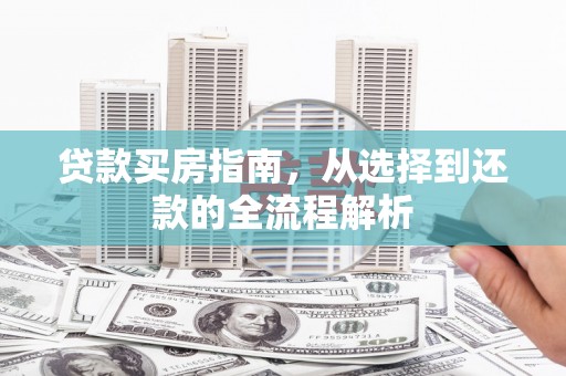 邓州贷款买房指南，从选择到还款的全流程解析