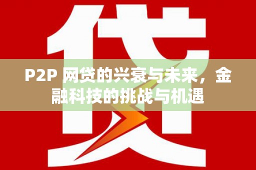邓州P2P 网贷的兴衰与未来，金融科技的挑战与机遇