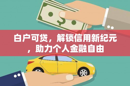 邓州白户可贷，解锁信用新纪元，助力个人金融自由