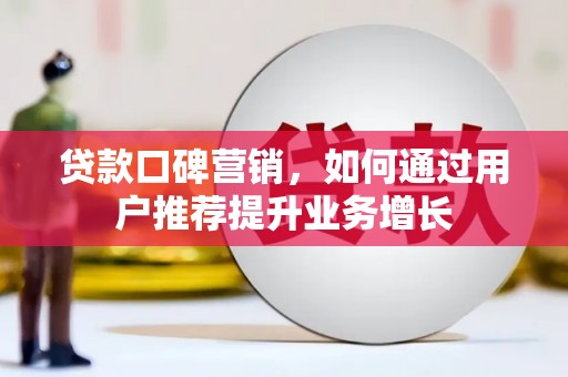 邓州贷款口碑营销，如何通过用户推荐提升业务增长