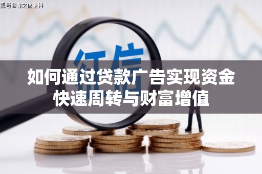 邓州如何通过贷款广告实现资金快速周转与财富增值