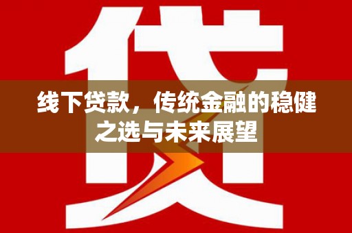 邓州线下贷款，传统金融的稳健之选与未来展望