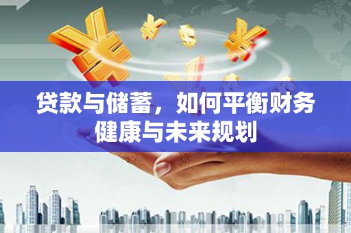 邓州贷款与储蓄，如何平衡财务健康与未来规划