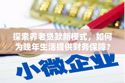 邓州探索养老贷款新模式，如何为晚年生活提供财务保障？