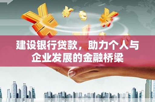 邓州建设银行贷款，助力个人与企业发展的金融桥梁