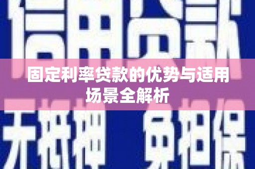 邓州固定利率贷款的优势与适用场景全解析
