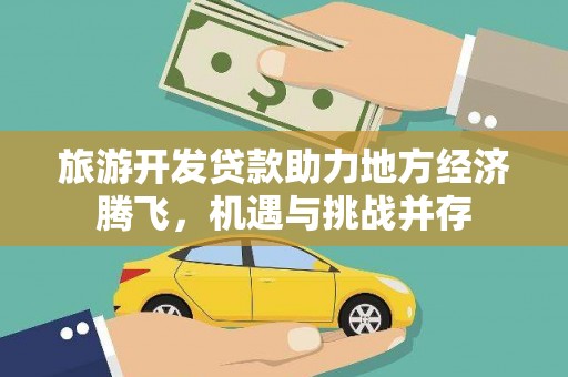 邓州旅游开发贷款助力地方经济腾飞，机遇与挑战并存