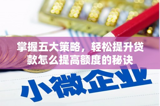 邓州掌握五大策略，轻松提升贷款怎么提高额度的秘诀