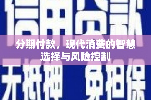 邓州分期付款，现代消费的智慧选择与风险控制