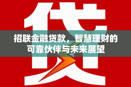 邓州招联金融贷款，智慧理财的可靠伙伴与未来展望