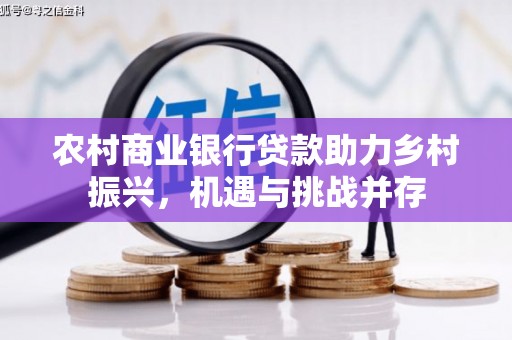 邓州农村商业银行贷款助力乡村振兴，机遇与挑战并存