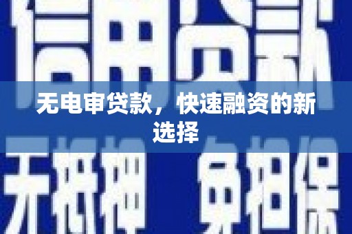 邓州无电审贷款，快速融资的新选择