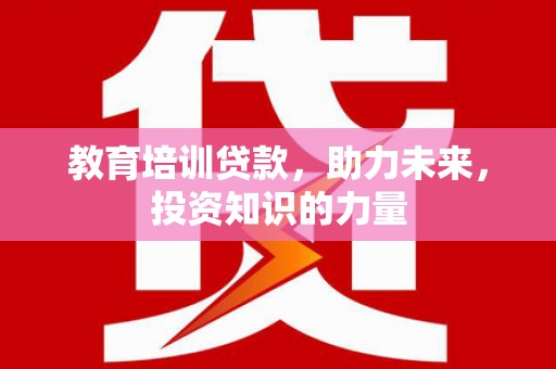 邓州教育培训贷款，助力未来，投资知识的力量