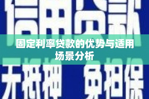 邓州固定利率贷款的优势与适用场景分析