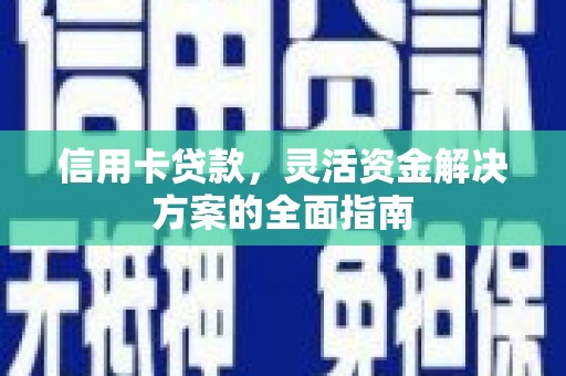 邓州信用卡贷款，灵活资金解决方案的全面指南