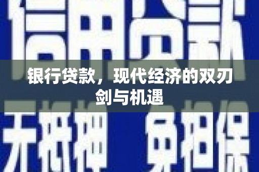 邓州银行贷款，现代经济的双刃剑与机遇