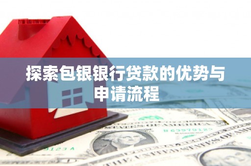 邓州探索包银银行贷款的优势与申请流程