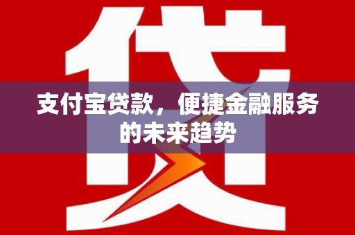 邓州支付宝贷款，便捷金融服务的未来趋势