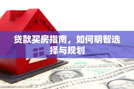 邓州贷款买房指南，如何明智选择与规划