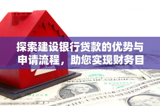 邓州探索建设银行贷款的优势与申请流程，助您实现财务目标