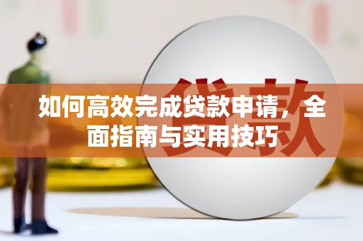 邓州如何高效完成贷款申请，全面指南与实用技巧