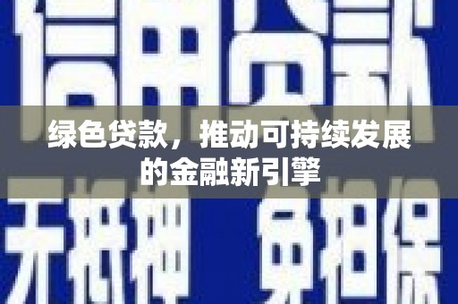 邓州绿色贷款，推动可持续发展的金融新引擎