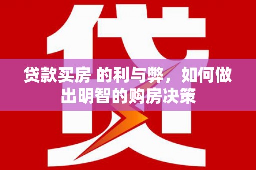 邓州贷款买房 的利与弊，如何做出明智的购房决策