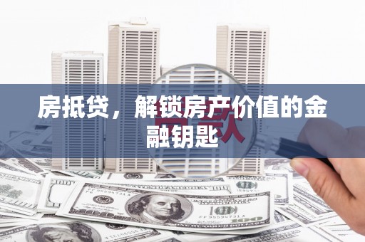 邓州房抵贷，解锁房产价值的金融钥匙