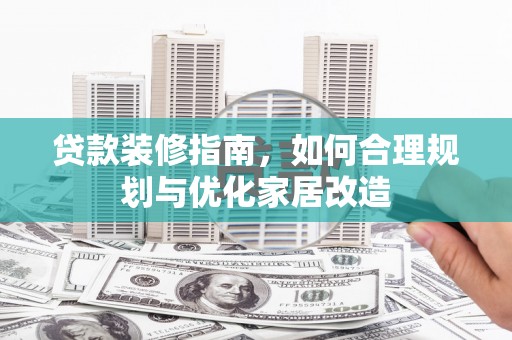 邓州贷款装修指南，如何合理规划与优化家居改造
