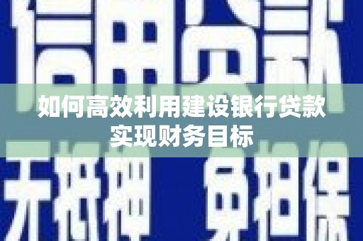 邓州如何高效利用建设银行贷款实现财务目标