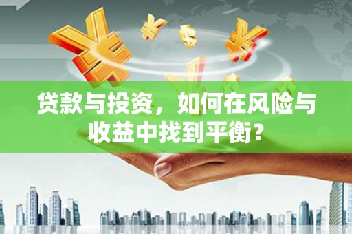 邓州贷款与投资，如何在风险与收益中找到平衡？