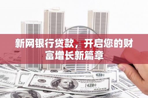 邓州新网银行贷款，开启您的财富增长新篇章