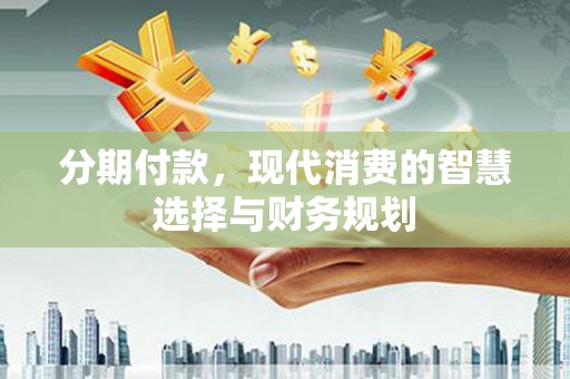 邓州分期付款，现代消费的智慧选择与财务规划
