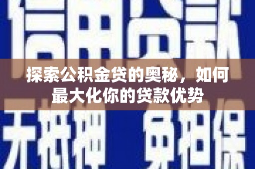 邓州探索公积金贷的奥秘，如何最大化你的贷款优势